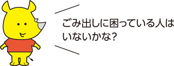 ごみ出しに困っている人はいないかな？