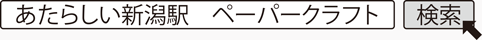 あたらしい新潟駅　ペーパークラフト　検索