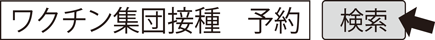 ワクチン集団接種　予約　検索