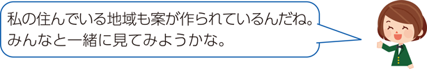 私の住んでいる地域も案が作られているんだね。みんなと一緒に見てみようかな。