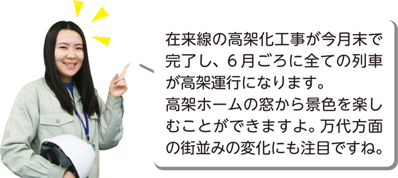 在来線の高架化工事が今月末で完了し、6月ごろに全ての列車が高架運行になります。高架ホームの窓から景色を楽しむことができますよ。万代方面の街並みの変化にも注目ですね。