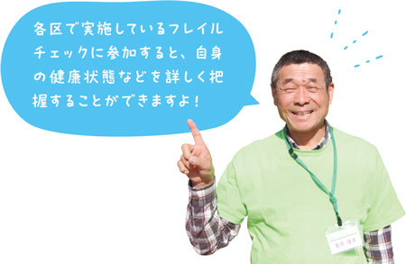 各区で実施しているフレイルチェックに参加すると、自身の健康状態などを詳しく把握することができますよ！