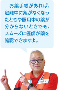 お薬手帳があれば、避難中に薬がなくなったときや服用中の薬が分からないときでも、スムーズに医師が薬を確認できますよ。