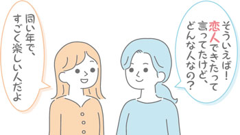 そういえば！恋人できたって言ってたけど、どんな人なの？　同い年で、すごく楽しい人だよ